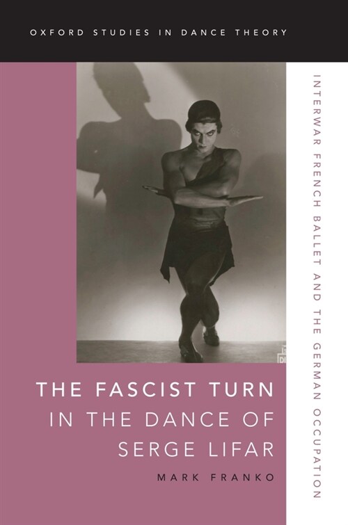 The Fascist Turn in the Dance of Serge Lifar: Interwar French Ballet and the German Occupation (Hardcover)