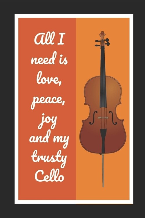 All I Need Is Love, Peace, Joy And My Trusty Cello: Cello/Violoncello Themed Novelty Lined Notebook / Journal To Write In Perfect Gift Item (6 x 9 inc (Paperback)