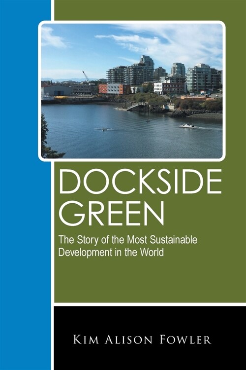 Dockside Green: The Story of the Most Sustainable Development in the World (Paperback)