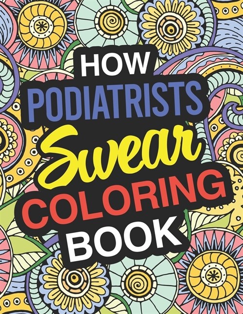 How Podiatrists Swear: Podiatrist Coloring Book For Swearing Like A Podiatrist: Podiatrist Gifts Birthday & Christmas Present For Podiatrist (Paperback)