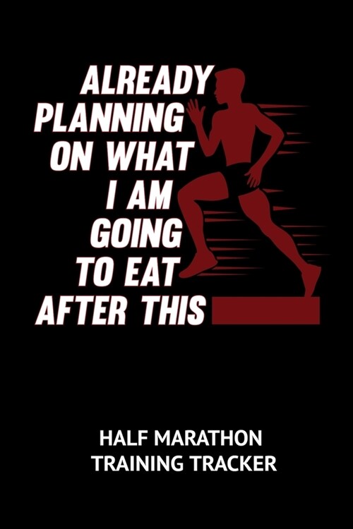 Already Planning On What I Am Going To Eat After This Half Marathon Training Tracker: 6 x 9 Journal with 75 pages including Training Schedule, Reflect (Paperback)