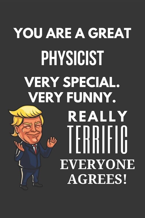 You Are A Great Physicist Very Special. Very Funny. Really Terrific Everyone Agrees! Notebook: Trump Gag, Lined Journal, 120 Pages, 6 x 9, Matte Finis (Paperback)