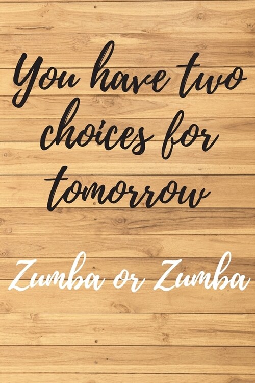 You have two choices for tomorrow. ZUMBA or ZUMBA. Notebook for Zumba lovers.: Daybook to Write or Draw In, Copybook, Organizer, Logbook, Ideal as a g (Paperback)