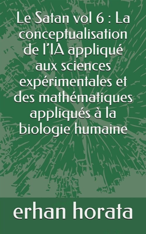 Le Satan vol 6: La conceptualisation de lIA appliqu?aux sciences exp?imentales et des math?atiques appliqu? ?la biologie humaine (Paperback)