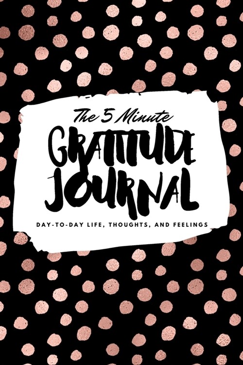 The 5 Minute Gratitude Journal: Day-To-Day Life, Thoughts, and Feelings (6x9 Softcover Journal) (Paperback)