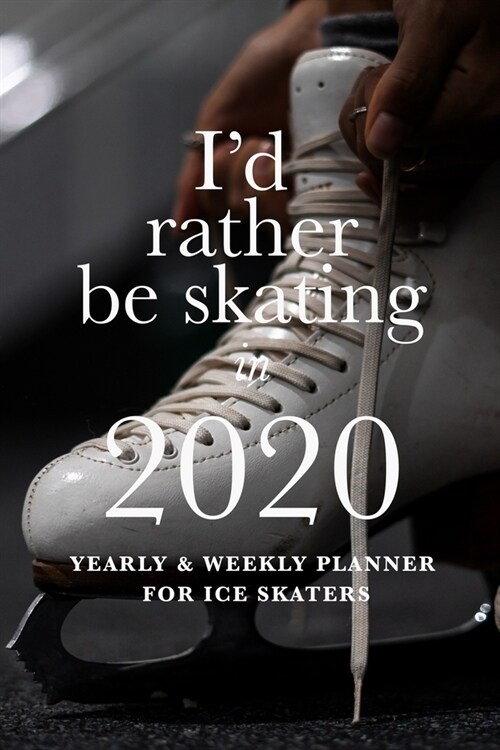 Id Rather Be Skating In 2020 Yearly And Weekly Planner For Ice Skaters: Week To A Page Gift Organizer (Paperback)