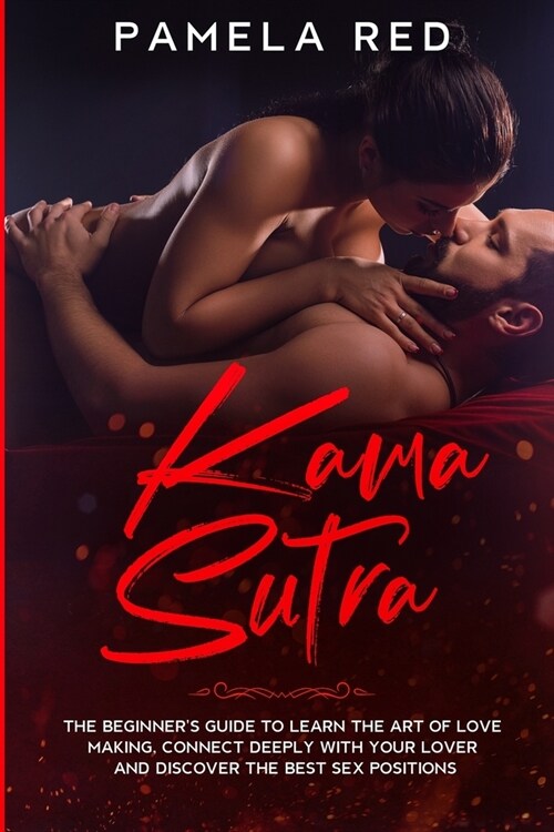 Kama Sutra: The Beginners Guide to learn the Art of Love Making, Connect Deeply with Your Lover and Discover the Best Sex Positio (Paperback)