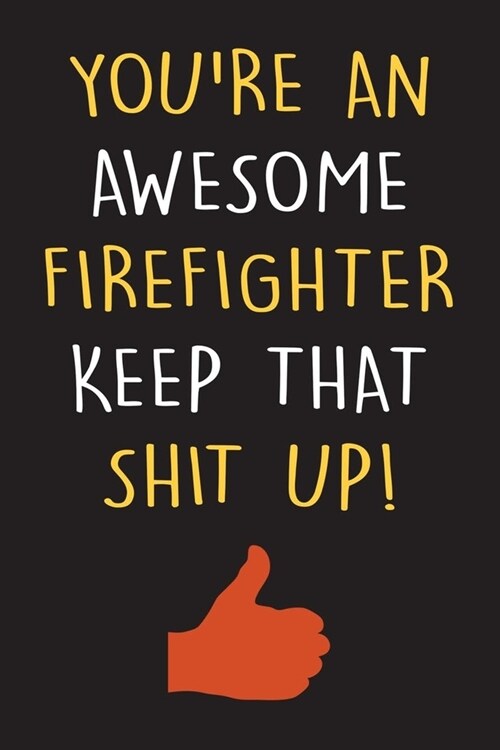 Youre An Awesome Firefighter Keep That Shit Up!: Firefighter Journal With Lined Pages To Write In, Prefect For Taking Notes, Funny Firefighter Gift. (Paperback)