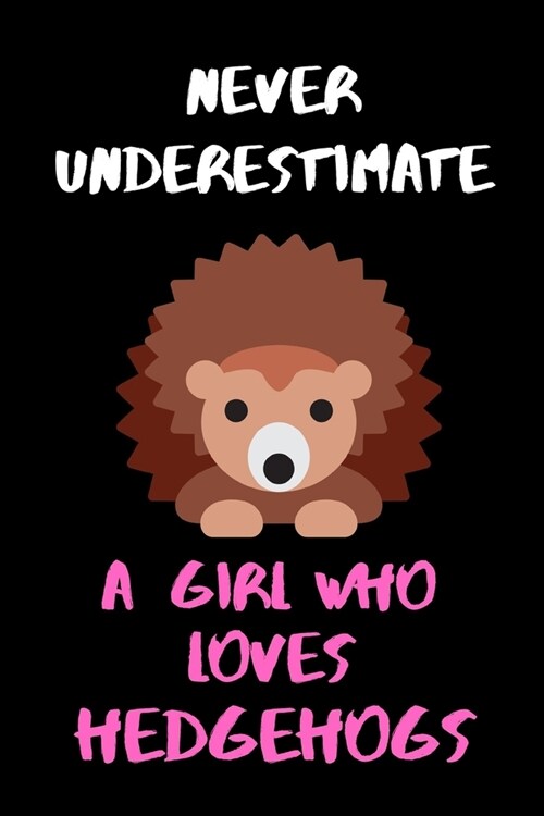 Never Underestimate A Girl Who Loves Hedgehogs - Comedy Funny Girls/Womans Lined Journal: Novelty Hedgehog 6x9 120 Page Lined Journal. (Paperback)