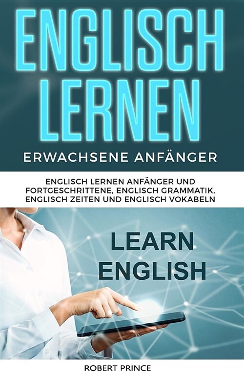 Englisch Lernen Erwachsene Anf?ger: Englisch Lernen Anf?ger und Fortgeschrittene, Englisch Grammatik, Englisch Zeiten und Englisch Vokabeln (Paperback)