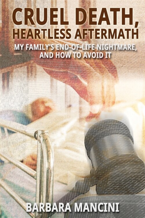 Cruel Death, Heartless Aftermath: My Familys End-of-Life Nightmare and How To Avoid It (Paperback)