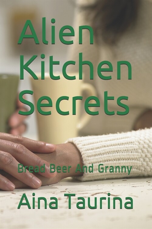 Alien Kitchen Secrets: Bread Beer And Granny (Paperback)