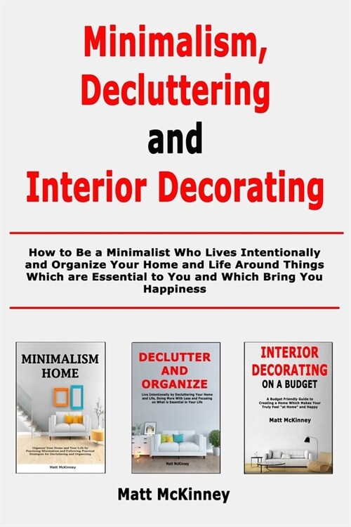 Minimalism, Decluttering and Interior Decorating: How to Be a Minimalist Who Lives Intentionally and Organize Your Home and Life Around Things Which a (Paperback)