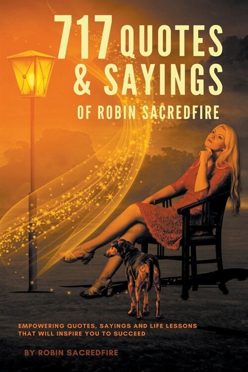 717 Quotes & Sayings of Robin Sacredfire: Empowering Quotes, Sayings and Life Lessons that Will Inspire You to Succeed (Paperback)