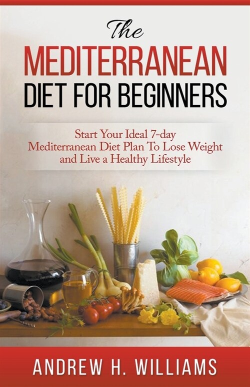 The Mediterranean Diet For Beginners: Start Your Ideal 7-Day Mediterranean Diet Plan To Lose Weight and Live An Healthy Lifestyle (Paperback)