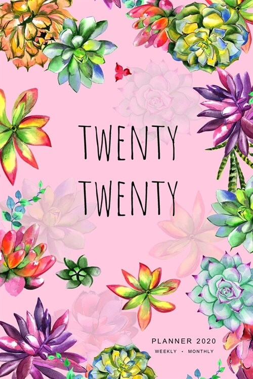 Twenty Twenty, Planner 2020 Weekly Monthly: 6x9 Full Year Notebook Organizer Small - 12 Months - Jan to Dec 2020 - Watercolor Succulent Flower Design (Paperback)