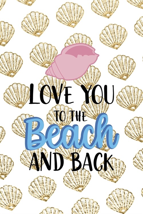 Love You To The Beach And Back: All Purpose 6x9 Blank Lined Notebook Journal Way Better Than A Card Trendy Unique Gift Golden Shell (Paperback)
