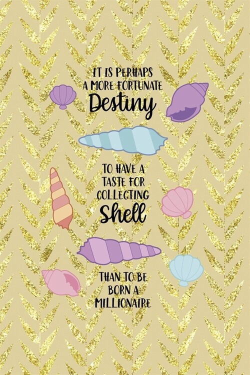 It Is Perhaps A More Fortunate Destiny To Have A Taste For Collecting Shell Than To Be Born A Millionaire: All Purpose 6x9 Blank Lined Notebook Journa (Paperback)