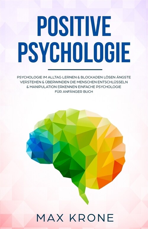 Positive Psychologie: Psychologie im Alltag lernen & Blockaden l?en 훞gste verstehen & ?erwinden Die Menschen entschl?seln & Manipulation (Paperback)