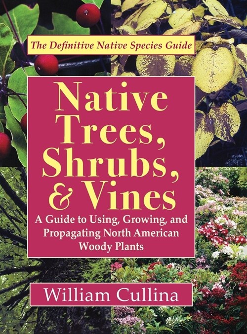 Native Trees, Shrubs, and Vines: A Guide to Using, Growing, and Propagating North American Woody Plants (Latest Edition) (Hardcover, Reprint)