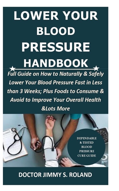 Lower Your Blood Pressure Handbook: Full Guide on How to Naturally & Safely Lower Your Blood Pressure Fast in Less than 3 Weeks; Plus Foods to Consume (Paperback)