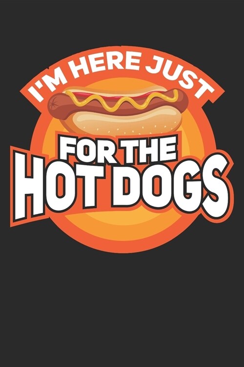 Im Here Just For The Hotdogs: I Love Hot Dogs Notebook I Journal I Diary I 6x9 (A5) -120 Pages I Blank Paper I Perfect Gift for Patriotic American B (Paperback)