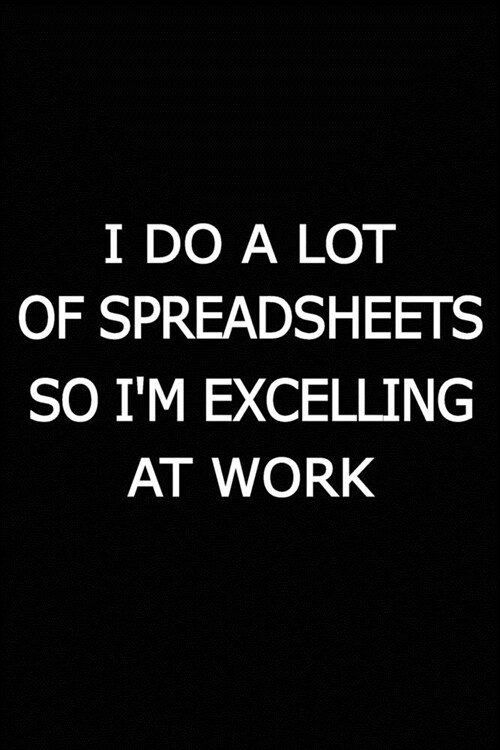 I Do A Lot Of Spreadsheets So Im Excelling At Work: Journal For Accountants CPA Accountancy Notebook Accounting Coworker Gag Gift (Paperback)