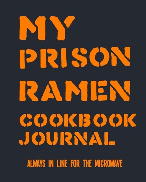 My Prison Ramen Cookbook Journal: Always in Line for the Microwave - Surviving Incarceration with Noodles and Concoctions from the Commissary (Paperback)