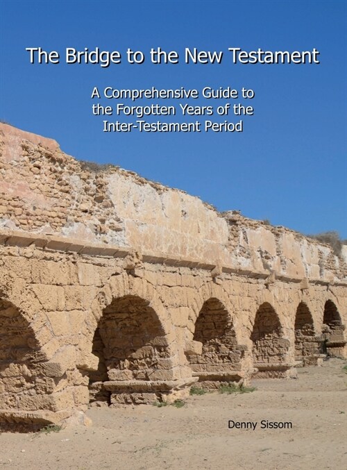 The Bridge to the New Testament: A Comprehensive Guide to the Forgotten Years of the Inter-Testament Period (Hardcover)