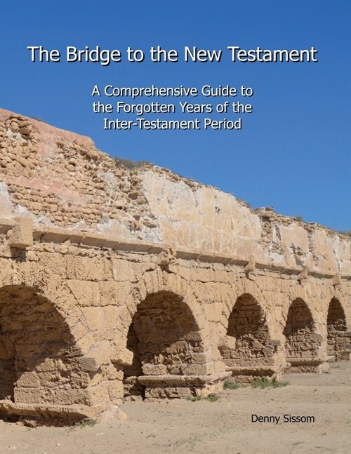 The Bridge to the New Testament: A Comprehensive Guide to the Forgotten Years of the Inter-Testament Period (Paperback)