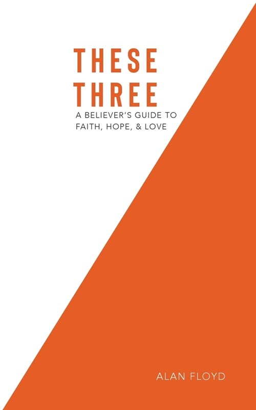 These Three: A Believers Guide to Faith, Hope, & Love (Paperback)