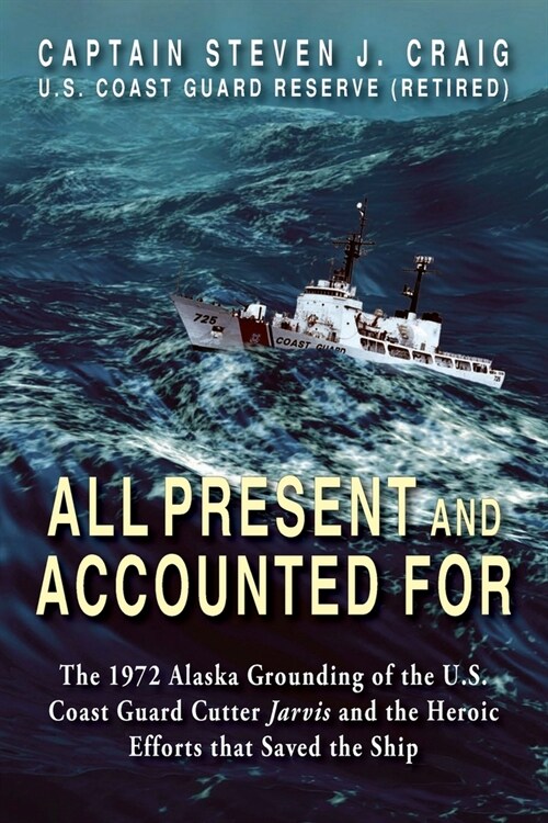 All Present and Accounted For: The 1972 Alaska Grounding of the U.S. Coast Guard Cutter Jarvis and the Heroic Efforts that Saved the Ship (Paperback)