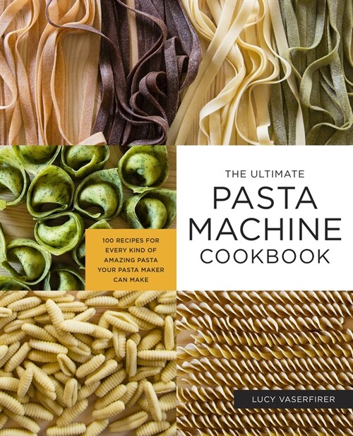 The Ultimate Pasta Machine Cookbook: 100 Recipes for Every Kind of Amazing Pasta Your Pasta Maker Can Make (Paperback)