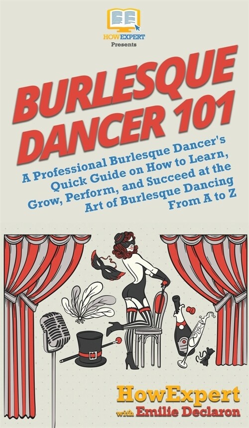 Burlesque Dancer 101: A Professional Burlesque Dancers Quick Guide on How to Learn, Grow, Perform, and Succeed at the Art of Burlesque Danc (Hardcover)