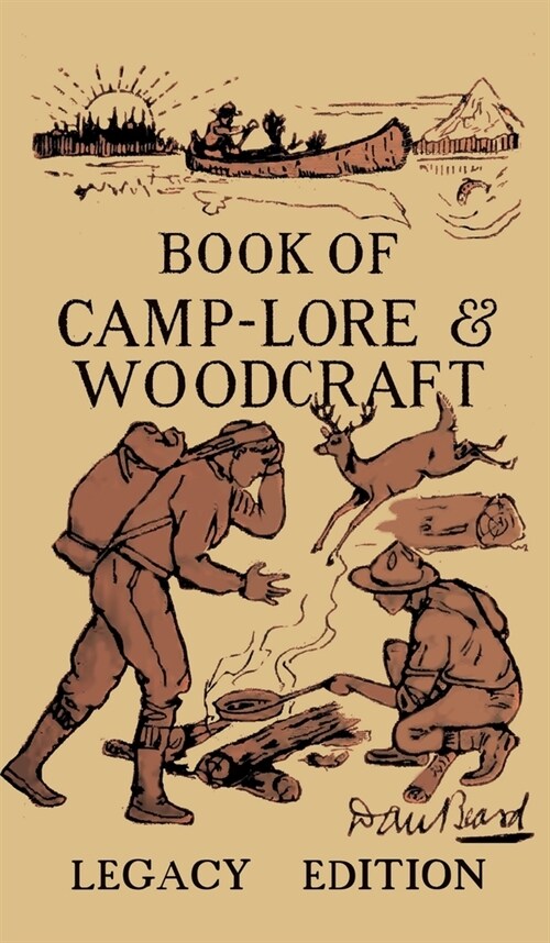 The Book Of Camp-Lore And Woodcraft - Legacy Edition: Dan Beards Classic Manual On Making The Most Out Of Camp Life In The Woods And Wilds (Hardcover, Legacy)