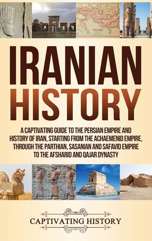 Iranian History: A Captivating Guide to the Persian Empire and History of Iran, Starting from the Achaemenid Empire, through the Parthi (Hardcover)