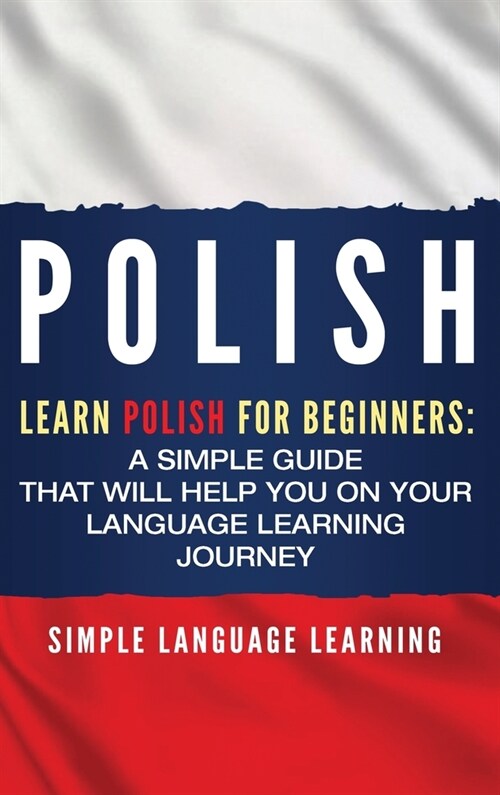 Polish: Learn Polish for Beginners: A Simple Guide that Will Help You on Your Language Learning Journey (Hardcover)