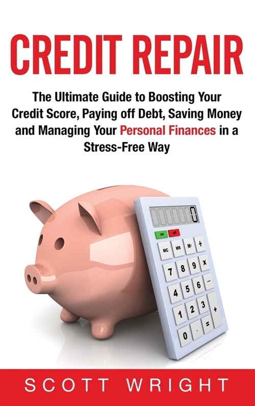 Credit Repair: The Ultimate Guide to Boosting Your Credit Score, Paying off Debt, Saving Money and Managing Your Personal Finances in (Hardcover)