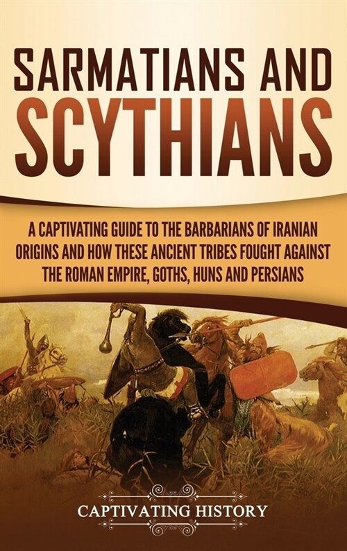 Sarmatians and Scythians: A Captivating Guide to the Barbarians of Iranian Origins and How These Ancient Tribes Fought Against the Roman Empire, (Hardcover)