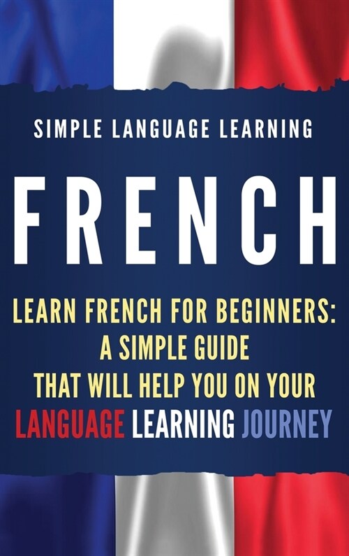 French: Learn French for Beginners: A Simple Guide that Will Help You on Your Language Learning Journey (Hardcover)