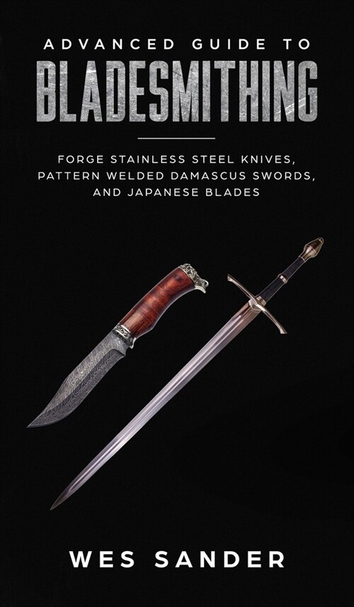 Advanced Guide to Bladesmithing: Forge Pattern Welded Damascus Swords, Japanese Blades, and Make Sword Scabbards (Hardcover)