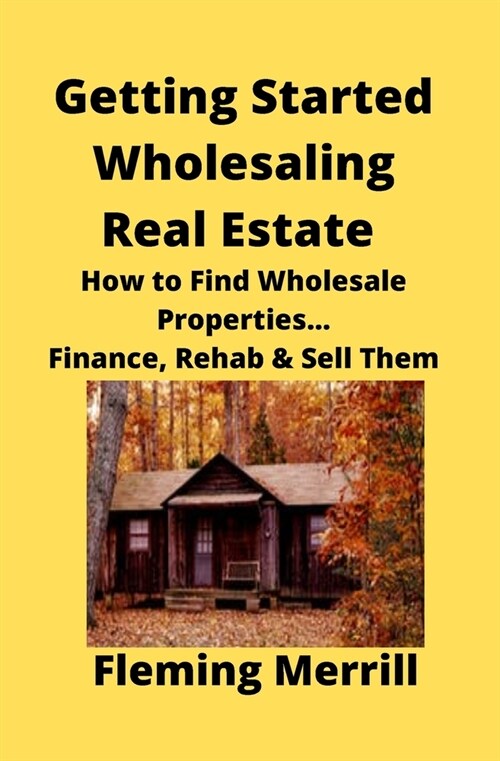 Getting Started Wholesaling Real Estate: How to Find Wholesale Properties...Finance, Rehab & Sell Them (Paperback)