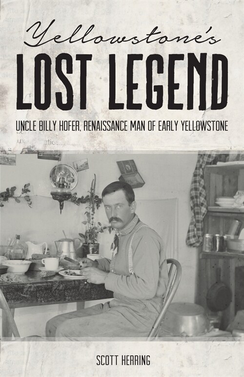 Yellowstones Lost Legend: Uncle Billy Hofer, Renaissance Man of the Early Park (Paperback)