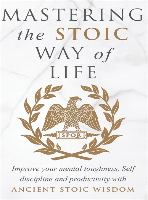Mastering The Stoic Way Of Life: Improve Your Mental Toughness, Self-Discipline, and Productivity with Ancient Stoic Wisdom (Hardcover)