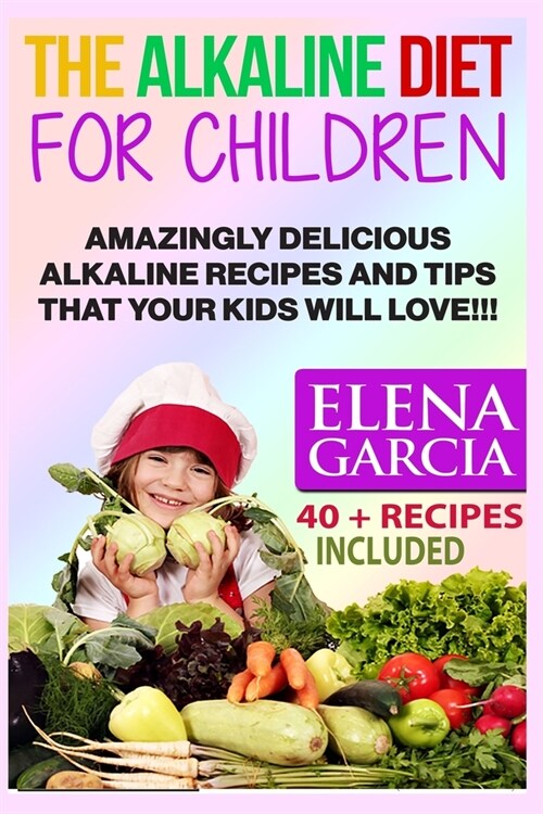 The Alkaline Diet for Children: Amazingly Delicious Alkaline Recipes and Tips That Your Kids Will Love! (Paperback)