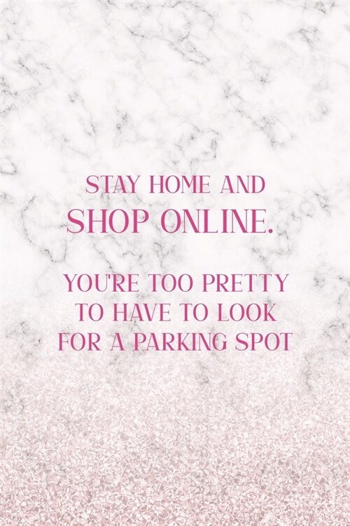 Stay Home And Shop Online. Youre Too Pretty To Have To Look For A Parking Spot: Notebook Journal Composition Blank Lined Diary Notepad 120 Pages Pape (Paperback)