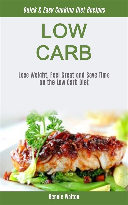 Low Carb: Lose Weight, Feel Great And Save Time On The Low Carb Diet (Quick & Easy Cooking Diet Recipes) (Paperback)