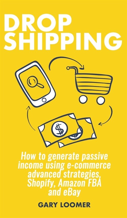 Dropshipping: How to generate passive income using e-commerce advanced strategies, Shopify, Amazon FBA and eBay (Hardcover)