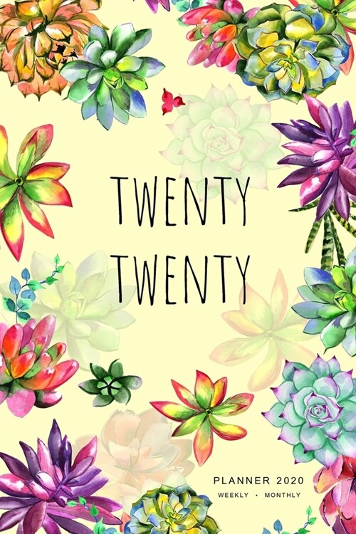 Twenty Twenty, Planner 2020 Weekly Monthly: 6x9 Full Year Notebook Organizer Small - 12 Months - Jan to Dec 2020 - Watercolor Succulent Flower Design (Paperback)