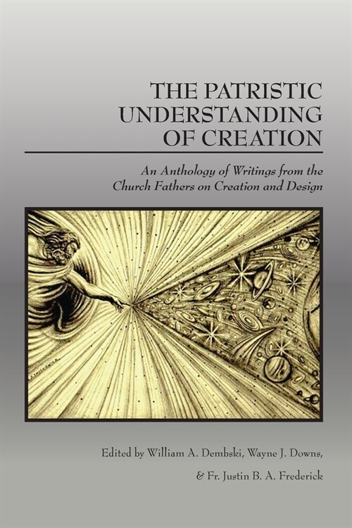 The Patristic Understanding of Creation: An Anthology of Writings from the Church Fathers on Creation and Design (Paperback)
